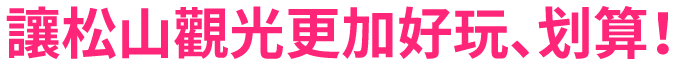 松山の観光をもっと楽しく、もっとおトクに！